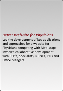 





better web-site for physicians 
led the development of key applications and approaches for a website for physicians competing with med-scape.  involved collaborative development with pcp??s, specialists, nurses, pa??s and office mangers.